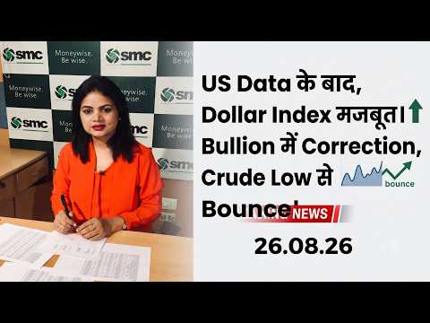 US Data के बाद, Dollar Index मजबूत । Bullion में Correction, Crude Low से Bounce। 26.08.26