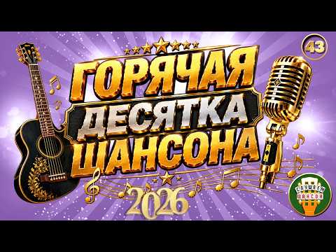 ГОРЯЧАЯ ДЕСЯТКА ШАНСОНА 43 ✮ ДЕСЯТЬ ЛУЧШИХ НОВЫХ ПЕСЕН ДУШЕВНОГО ШАНСОНА ✮ 2026 ✮
