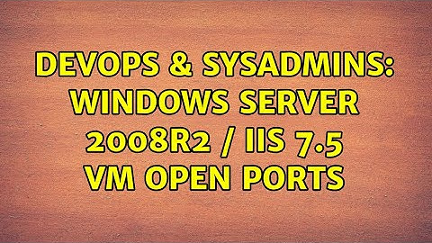 DevOps & SysAdmins: Windows Server 2008R2 / IIS 7.5 VM Open Ports