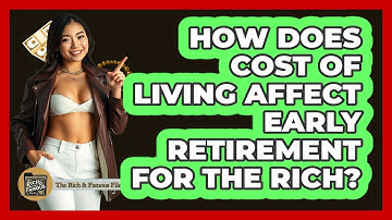 How Does Cost Of Living Affect Early Retirement For The Rich? - The Rich And Famous Files