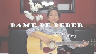 Video thumbnail of "Dame De Beber COVER | Ana Martinez"