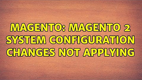 Magento: Magento 2 system configuration changes not applying