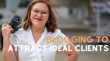 How to Use Blogging to Educate and Attract Your Ideal Photography Clients