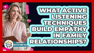 What Active Listening Techniques Build Empathy In Family Relationships?