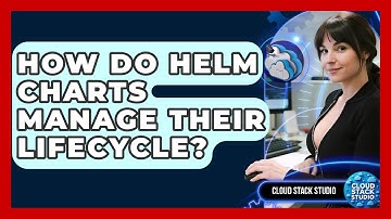 How Do Helm Charts Manage Their Lifecycle? - Cloud Stack Studio