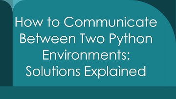 How to Communicate Between Two Python Environments: Solutions Explained