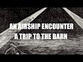 An airship encounter  a trip to the barn  paranormal stories