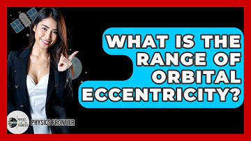 What Is The Range Of Orbital Eccentricity? - Physics Frontier