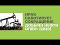 Ирак Саботирует Сокращение Добычи Нефти ОПЕК+ (2020)