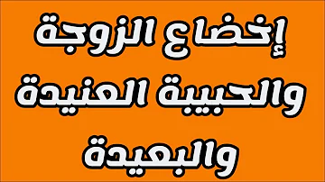 إخضاع لكل زوجة وكل حبيبة غاضبة أو عنيدة حتى تأيك ذليلة هائجة بالمحبة والعشق إخضاع لكل زوجة وكل حبيبة غاضبة أو عنيدة حتى تأيك ذليلة هائجة بالمحبة والعشق