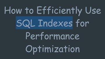 How to Efficiently Use SQL Indexes for Performance Optimization