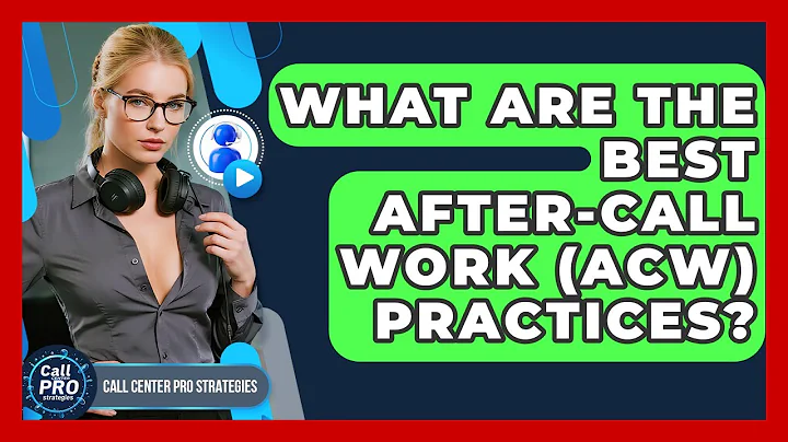 What Are The Best After-Call Work (ACW) Practices? - Call Center Pro Strategies