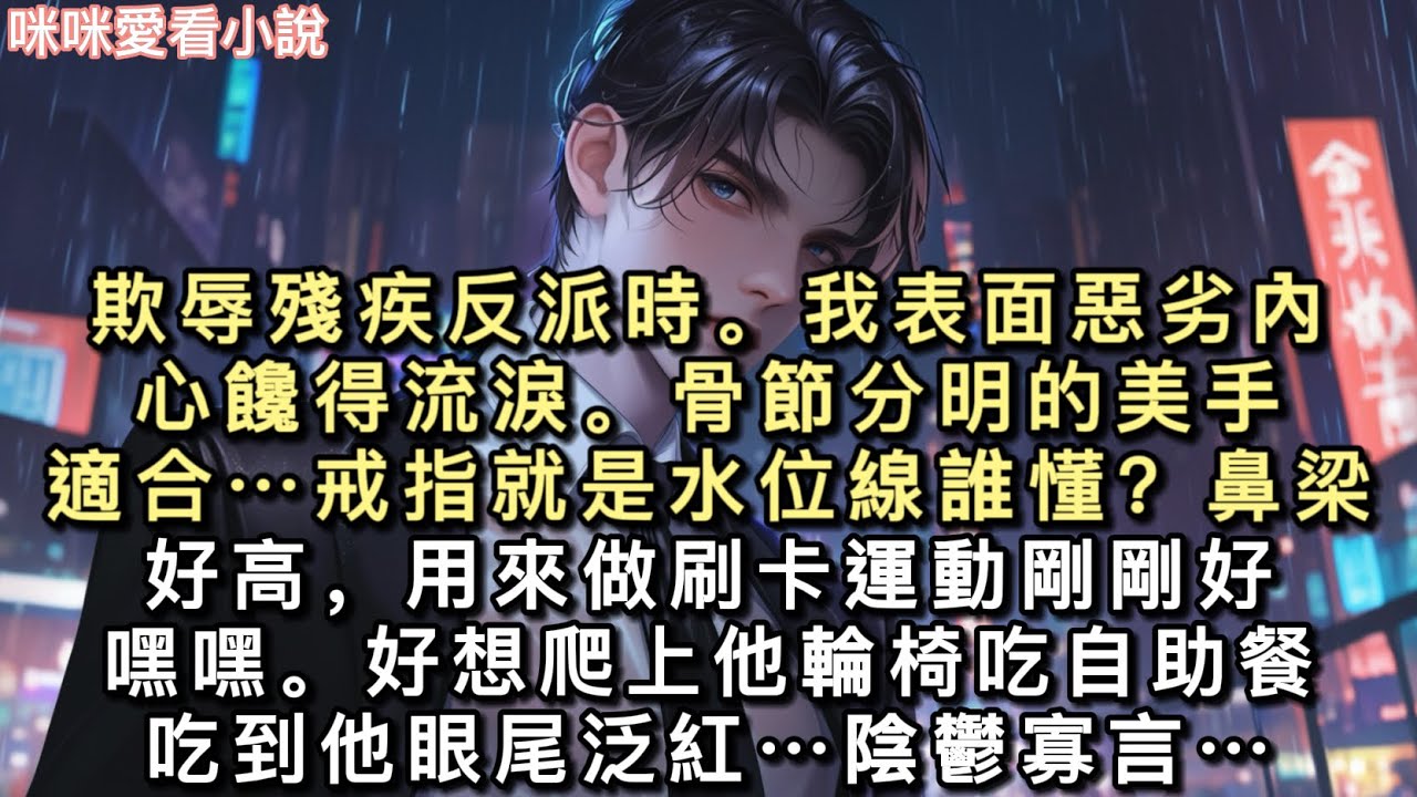 欺辱殘疾反派時。我表面惡劣，內心饞得流淚。骨節分明的美⼿，適合……戒指就是⽔位線，誰懂？鼻梁好高，⽤來做刷卡運動剛剛好，嘿嘿…#一口氣看完 #甜寵 #小說 