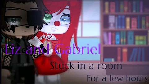 ~Liz and Gabriel stuck in a room for a few hours~/...