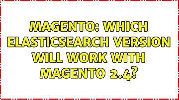 Magento: Which Elasticsearch version will work with Magento 2.4? (2 Solutions!!)