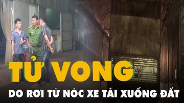 Công nhân bốc vác rơi từ nóc xe tải xuống đất tử vong