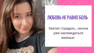 Как перестать страдать в отношениях ? Как заменить связку слов любовь = боль ?