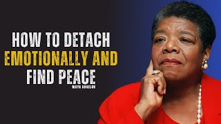 How To Detach Emotionally And Find Peace | MAYA ANGELOU