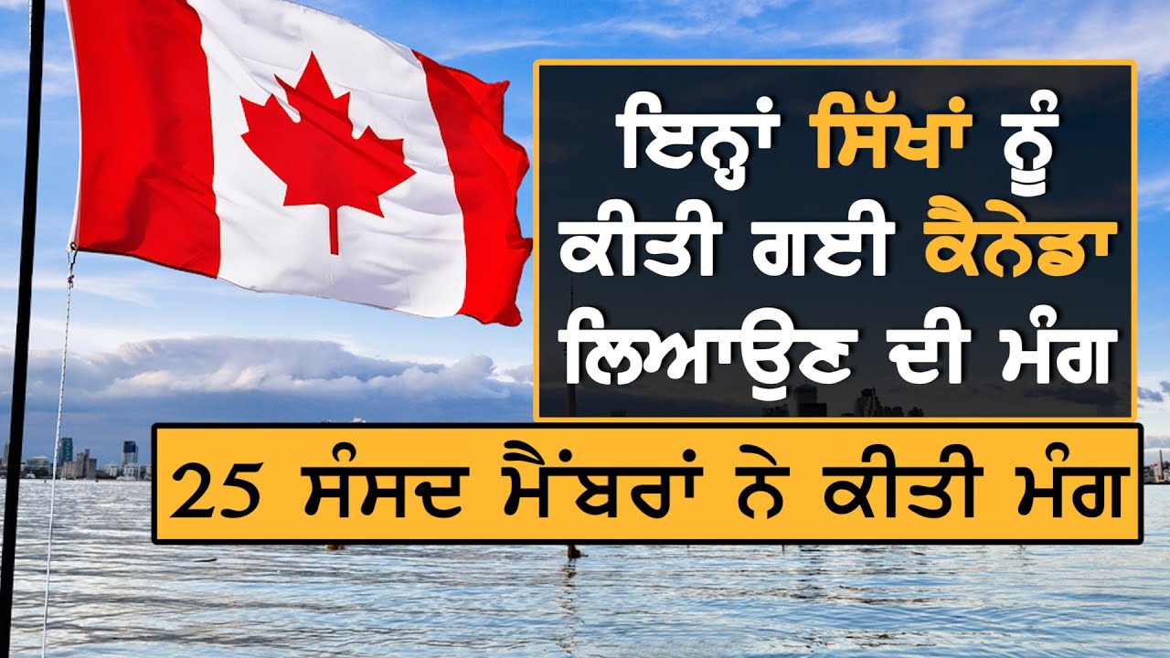 Canada ਦੀਆਂ 3 ਪਾਰਟੀਆਂ ਨੇ ਕੀਤੀ ਇਨ੍ਹਾਂ ਸਿੱਖਾਂ ਨੂੰ ਕੈਨੇਡਾ ਬੁਲਾਉਣ ਦੀ ਮੰਗ