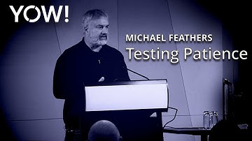 Testing Patience • Michael Feathers • YOW! 2016