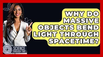 Why Do Massive Objects Bend Light Through Spacetime? - Science Through Time