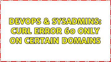 DevOps & SysAdmins: cURL error 60 only on certain domains