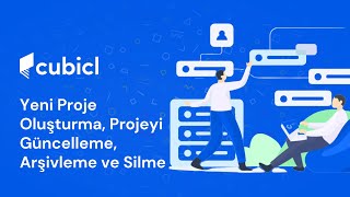 Cubiclda Yeni Proje Oluşturma Projeyi Güncelleme Arşivleme Ve Silme