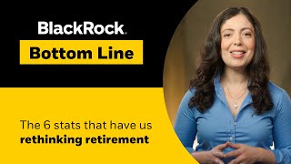 BlackRock Bottom Line: The 6 stats that have us rethinking retirement