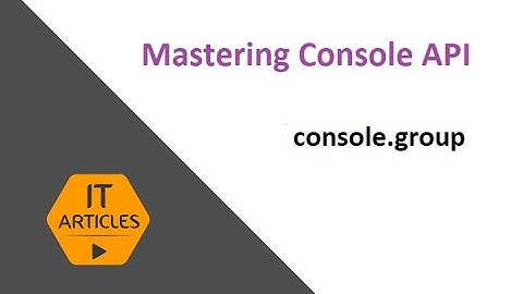 console.group, groupCollapsed and groupEnd | IT Articles