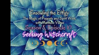 S8 Ep10: Ensouling the Effigy: The Magic of Poppets and Spirit Work with Matthew Venus