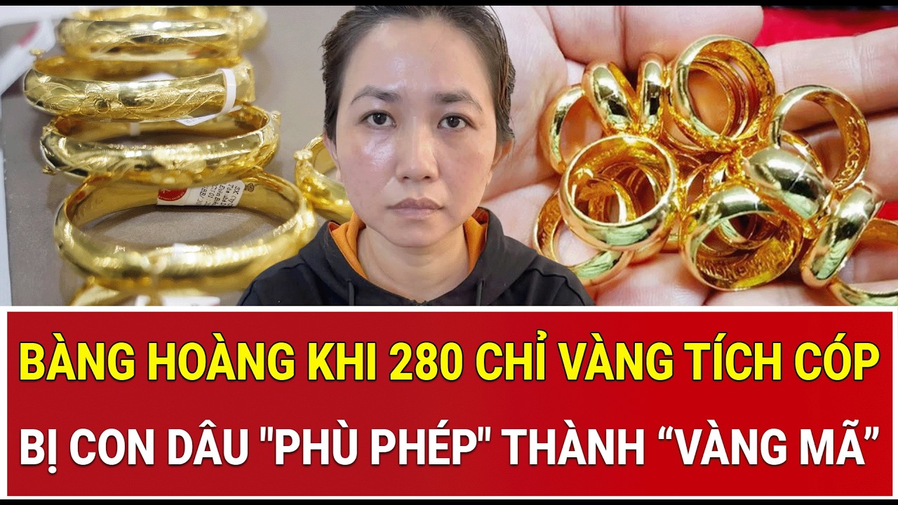 Gia đình bàng hoàng khi 280 chỉ vàng tích cóp cả đời bị con dâu 