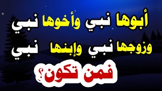 أبوها نبي وأخوها نبي وزوجها نبي وإبنها نبي فمن تكون/ أسئلة مشوقة ومتنوعة