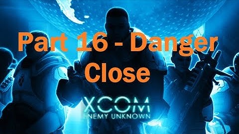 Stumble through XCOM: Enemy Unknown - Part 16 (Danger Close)