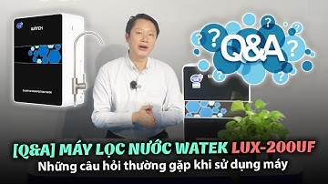 [Q&A] Những câu hỏi thường gặp với máy lọc nước Watek LUX-200UF