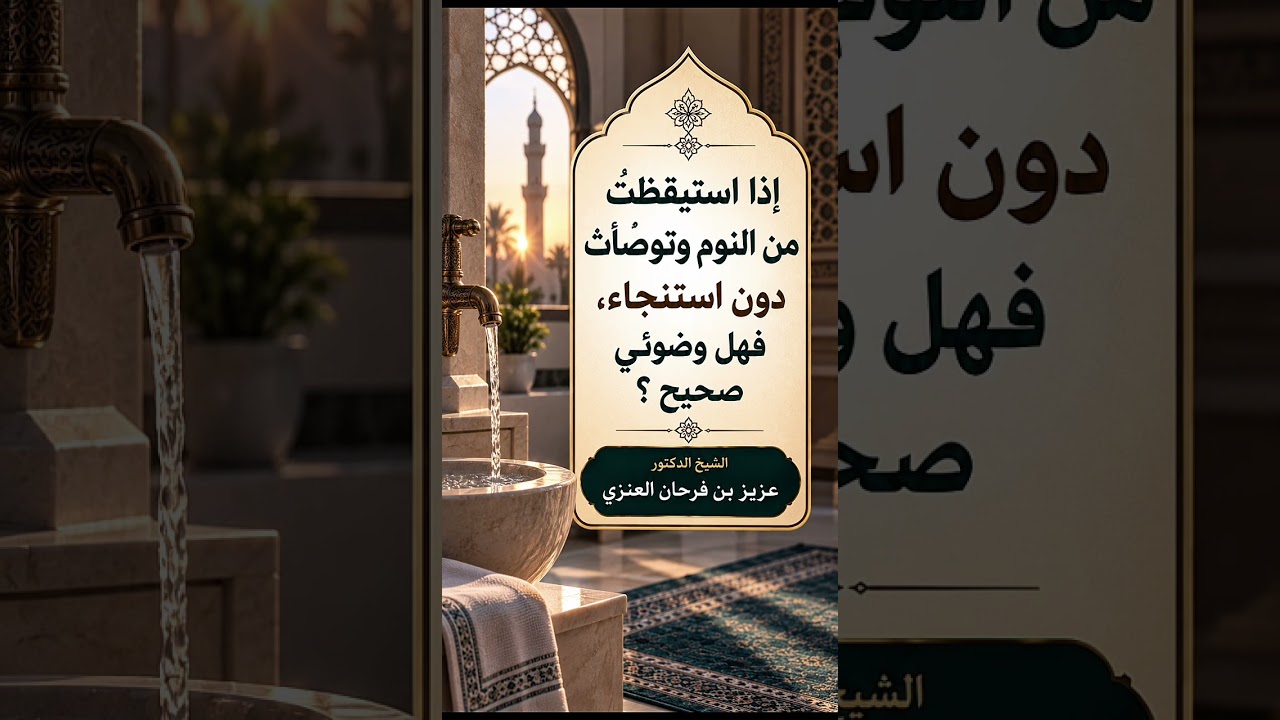 إذا استيقظتُ من النوم وتوضأتُ دون استنجاء، فهل وضوئي صحيح ؟ الشيخ الدكتور عزيز بن فرحان العنزي .