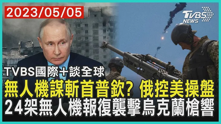 無人機謀斬首普欽? 俄控美操盤 24架無人機報復襲擊烏克蘭槍響｜TVBS新聞 2023.05.05【國際+談全球】 - 天天要聞