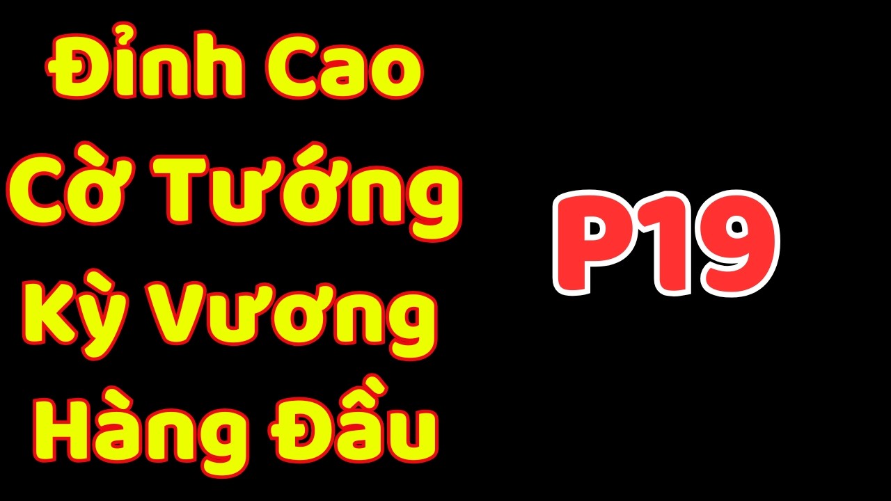 [Cờ Tướng] Đỉnh Cao Cờ Tướng Kỳ Vương Hàng Đầu Hiện Nay P19