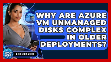 Why Are Azure VM Unmanaged Disks Complex In Older Deployments? - Cloud Stack Studio