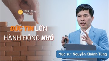 Đức Tin Lớn - Hành Động Nhỏ | Mục Sư Nguyễn Khánh Tùng | Bài Giảng Chúa Nhật