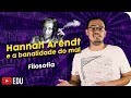 Hannah Arendt | A Banalidade do Mal (e a Profundidade do Bem)