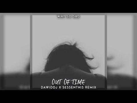 Why So Sad - Out Of Time (DawidDJ x Sessenthis Remix)