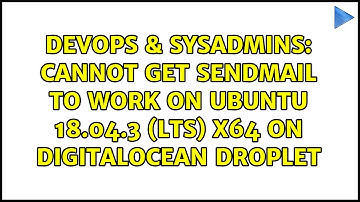 DevOps & SysAdmins: Cannot get Sendmail to work on Ubuntu 18.04.3 (LTS) x64 on DigitalOcean Droplet