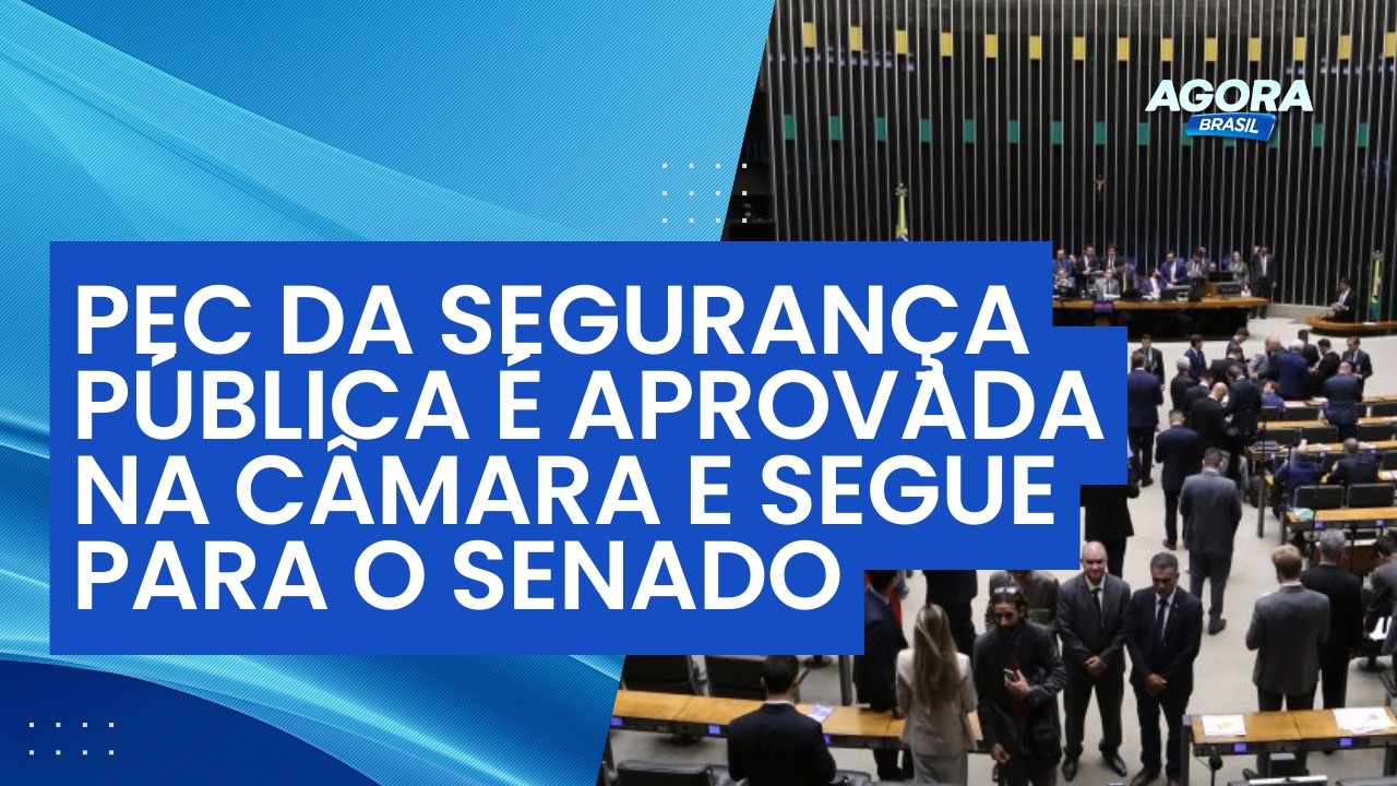 PEC da segurança pública é aprovada na Câmara e segue para o Senado | Agora Brasil