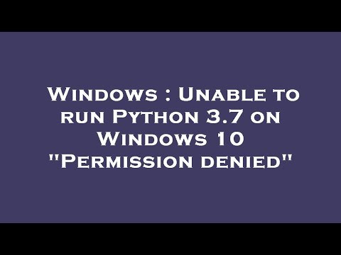 Windows : Unable to run Python 3.7 on Windows 10 "Permission denied"