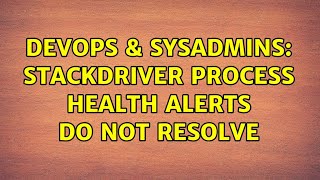 DevOps & SysAdmins: Stackdriver process health alerts do not resolve Profile