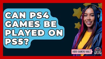 Can PS4 Games Be Played On PS5? - Video Gamers Vault