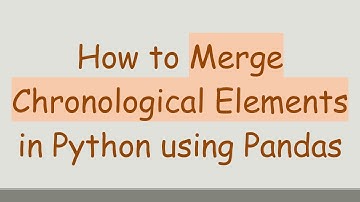 How to Merge Chronological Elements in Python using Pandas
