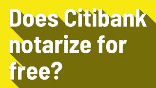 Does Citibank notarize for free?