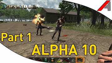 7 Days to Die Alpha 10 Gameplay - Part 1 - "ALPHA 10!"