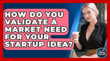 How Do You Validate A Market Need For Your Startup Idea? - The Startup Growth Hub